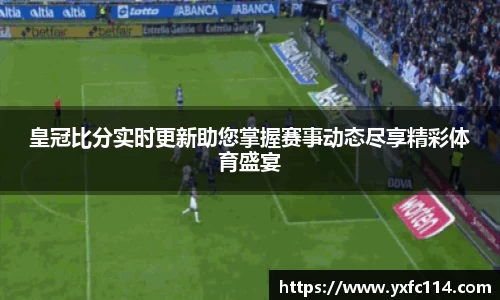 皇冠比分实时更新助您掌握赛事动态尽享精彩体育盛宴