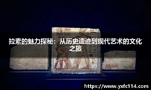 拉素的魅力探秘：从历史遗迹到现代艺术的文化之旅