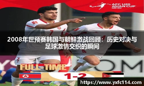2008年世预赛韩国与朝鲜激战回顾：历史对决与足球激情交织的瞬间