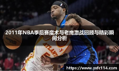 2011年NBA季后赛魔术与老鹰激战回顾与精彩瞬间分析