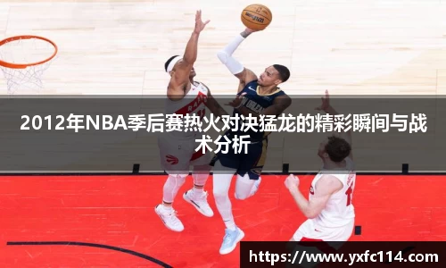 2012年NBA季后赛热火对决猛龙的精彩瞬间与战术分析