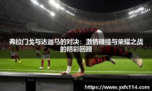 弗拉门戈与达迦马的对决：激情碰撞与荣耀之战的精彩回顾